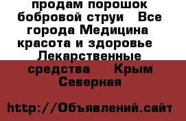 продам порошок бобровой струи - Все города Медицина, красота и здоровье » Лекарственные средства   . Крым,Северная